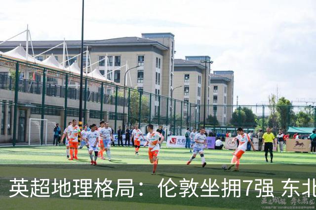 英超地理格局：伦敦坐拥7强 东北独苗行程远
