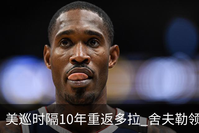 美巡时隔10年重返多拉 舍夫勒领衔菲茨兄弟参赛